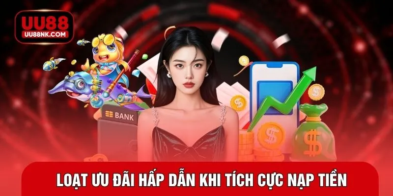 Loạt ưu đãi hấp dẫn khi tích cực nạp tiền