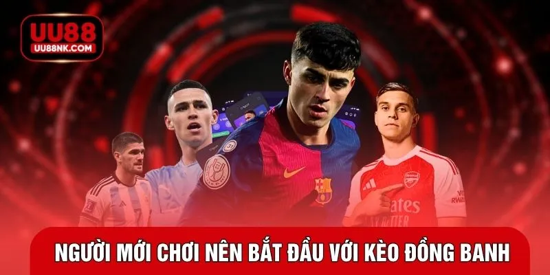 Người mới chơi nên bắt đầu với kèo đồng banh