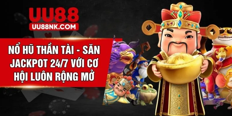 Nổ Hũ Thần Tài - Săn Jackpot 24/7 Với Cơ Hội Luôn Rộng Mở